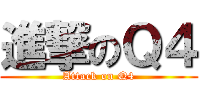 進撃のＱ４ (Attack on Q4)