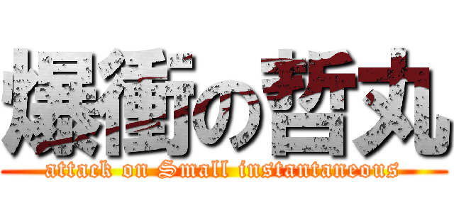 爆衝の哲丸 (attack on Small instantaneous)