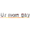 Ｕｒ ｍｏｍ ｇａｙ (Also you are father lesbian)