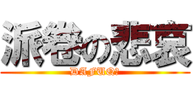 派卷の悲哀 (DAFUQ?)