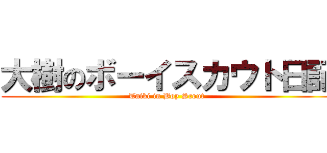 大樹のボーイスカウト日記 (Taiki in Boy Scout )