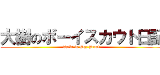 大樹のボーイスカウト日記 (Taiki in Boy Scout )