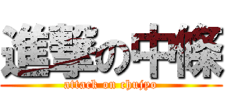 進撃の中條 (attack on chujyo)