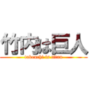 竹内は巨人 (takeuchi is titan)