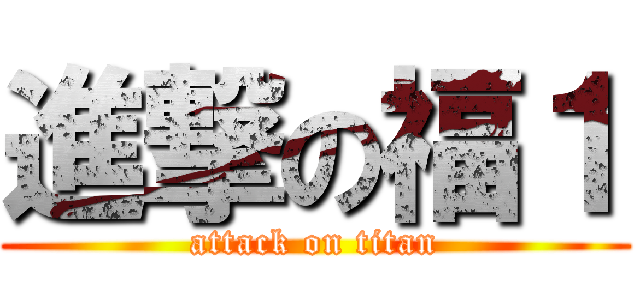 進撃の福１ (attack on titan)