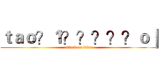 ｔａｏ？１？？？？？ｏ｜ (attack on titan)