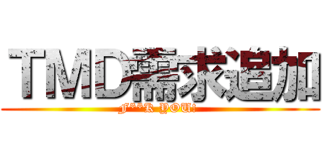 ＴＭＤ需求追加 (F**K YOU! )