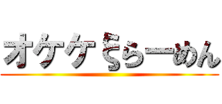 オケケξらーめん ()