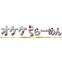 オケケξらーめん ()