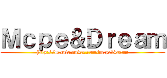 Ｍｃｐｅ＆Ｄｒｅａｍ (http://m.cafe.naver.com/mcpe1dream)