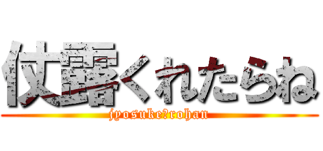 仗露くれたらね (jyosuke♡rohan)