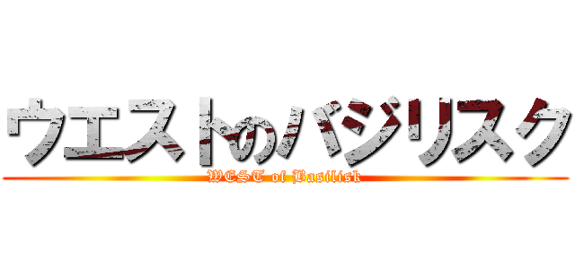 ウエストのバジリスク (WEST of Basilisk)