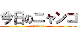 今日のニャンコ (attack on )