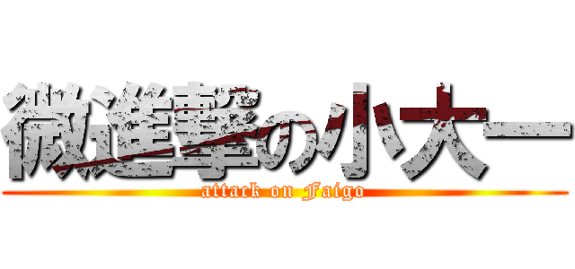 微進撃の小大一 (attack on Faigo)