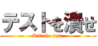 テストを潰せ (Kill the test.)