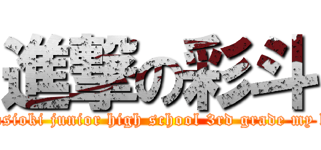 進撃の彩斗 (2013　hosioki junior high school 3rd grade my history)