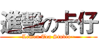 進擊の卡仔 (Lemon Tea Studio~)