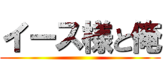 イース様と俺 ()