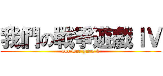 我們の戰爭遊戲ＩＶ (our war game 4)