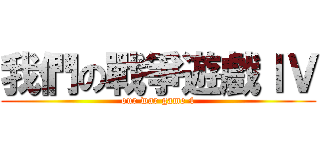 我們の戰爭遊戲ＩＶ (our war game 4)