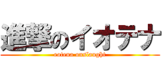 進撃のイオテナ (eotena onslaught)