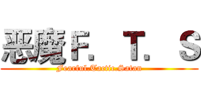 恶魔Ｆ．Ｔ．Ｓ (Fearful.Tactic.Satan)