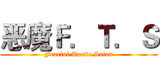 恶魔Ｆ．Ｔ．Ｓ (Fearful.Tactic.Satan)