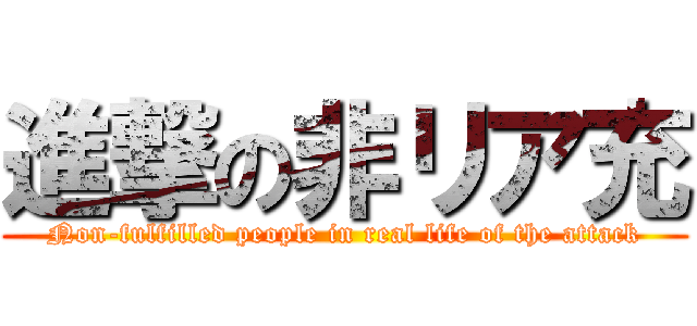 進撃の非リア充 (Non-fulfilled people in real life of the attack)