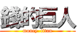 錢的巨人 (money  titan)