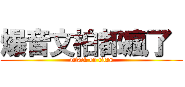 爆音文柏都瘋了  (attack on titan)
