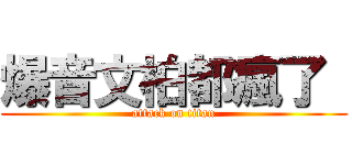 爆音文柏都瘋了  (attack on titan)