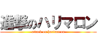 進撃のハリマロン (attack on harimaron)