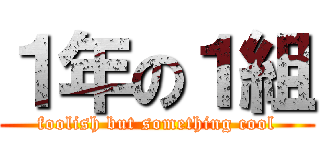 １年の１組 (foolish but something cool)