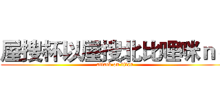 屋搜杯以屋搜北比哩咪ｎｏ (attack on titan)