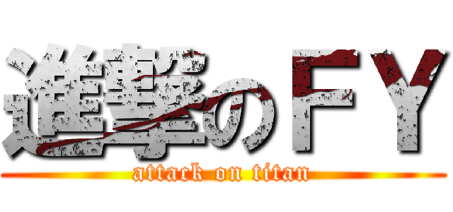 進撃のＦＹ (attack on titan)