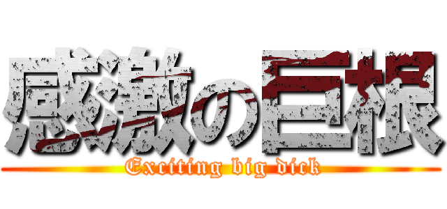 感激の巨根 ( Exciting big dick)
