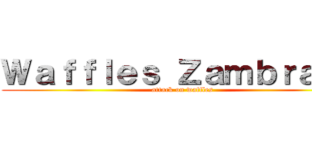 Ｗａｆｆｌｅｓ Ｚａｍｂｒａｎｏ (attack on waffles)