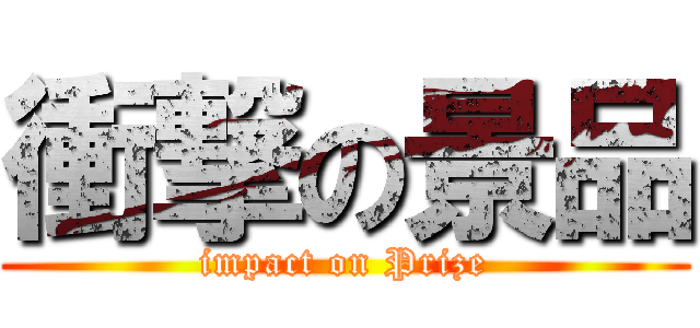 衝撃の景品 (impact on Prize)