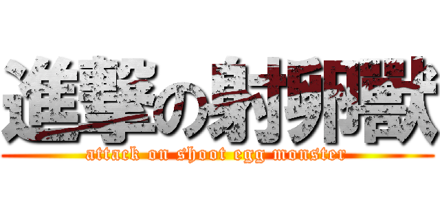 進撃の射卵獸 (attack on shoot egg monster)