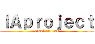ＩＡｐｒｏｊｅｃｔ (attack on titan)