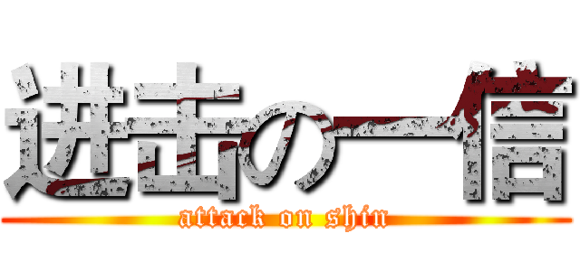 进击の一信 (attack on shin)