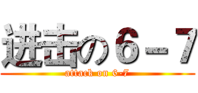 进击の６－７ (attack on 6-7)