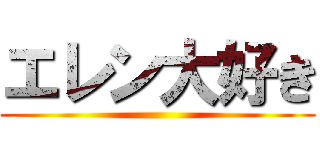 エレン大好き ()