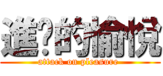 進擊的愉悅 (attack on pleasure )