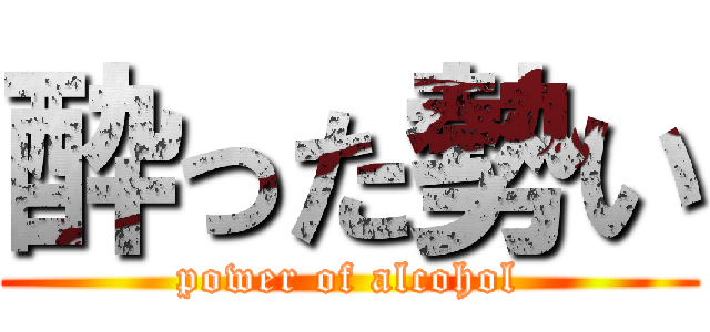 酔った勢い (power of alcohol)