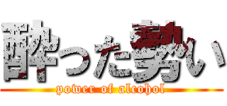 酔った勢い (power of alcohol)