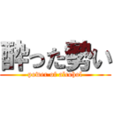 酔った勢い (power of alcohol)