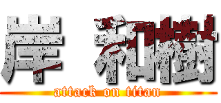 岸 和樹 (attack on titan)