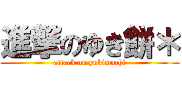 進撃のゆき餅＊ (attack on yukimochi)
