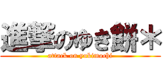 進撃のゆき餅＊ (attack on yukimochi)